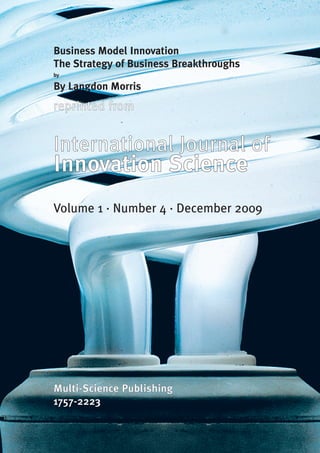 Business Model Innovation
The Strategy of Business Breakthroughs
by

By Langdon Morris
reprinted from


International Journal of
Innovation Science
Volume 1 · Number 4 · December 2009




Multi-Science Publishing
1757-2223
 