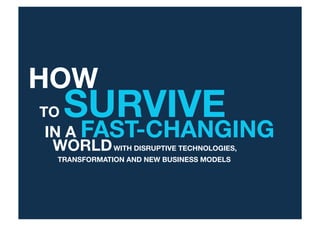 HOW 
TO

SURVIVE "

IN A FAST-CHANGING "
WORLD
WITH DISRUPTIVE TECHNOLOGIES, "
"

TRANSFORMATION AND NEW BUSINESS MODELS

 