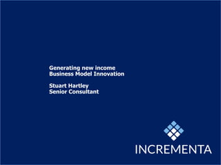 Generating new income
Business Model Innovation
Stuart Hartley
Senior Consultant
 