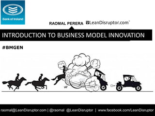 RAOMAL PERERA
raomal@LeanDisruptor.com | @raomal @LeanDisruptor | www.facebook.com/LeanDisruptor
INTRODUCTION TO BUSINESS MODEL INNOVATION
#BMGEN
 