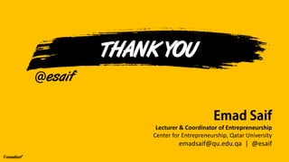emadsaif
THANK YOU
Lecturer & Coordinator of Entrepreneurship
Center for Entrepreneurship, Qatar University
emadsaif@qu.ed...