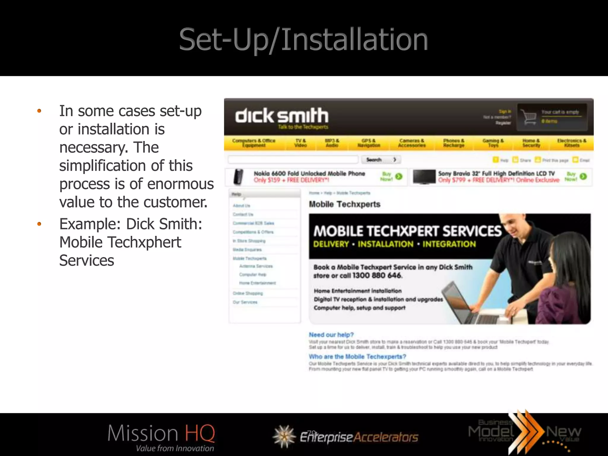 Set-Up/Installation

•   In some cases set-up
    or installation is
    necessary. The
    simplification of this
    process is of enormous
    value to the customer.
•   Example: Dick Smith:
    Mobile Techxphert
    Services




                              -79-
 