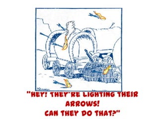 ‚Hey! They’re lighting their
         arrows!
    Can they do that?‛
       © Marc Sniukas - Doujak Corporate Development
 