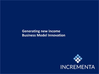 Generating new income
Business Model Innovation
 