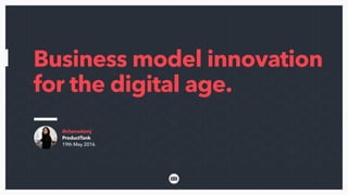 @chanademj
ProductTank
19th May 2016
Business model innovation
for the digital age.
 