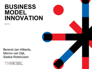 BUSINESS
MODEL
INNOVATION
2015
Berend-Jan Hilberts,
Menno van Dijk,
Saskia Rotshuizen
 