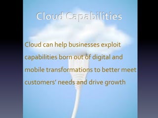 Cloud	
  can	
  help	
  businesses	
  exploit	
  
capabilities	
  born	
  out	
  of	
  digital	
  and	
  
mobile	
  transformations	
  to	
  better	
  meet	
  
customers’	
  needs	
  and	
  drive	
  growth	
  

 