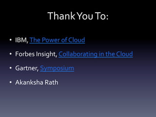 Thank	
  You	
  To:	
  
•  IBM,	
  The	
  Power	
  of	
  Cloud	
  	
  
•  Forbes	
  Insight,	
  Collaborating	
  in	
  the	
  Cloud	
  
•  Gartner,	
  Symposium	
  
•  Akanksha	
  Rath	
  

 