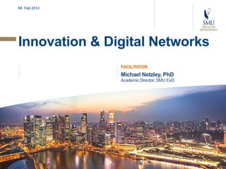 MI Feb 2014

Innovation & Digital Networks
FACILITATOR

Michael Netzley, PhD
Academic Director, SMU ExD

 