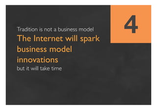 Tradition is not a business model!
The Internet will spark
                                     4!
business model
innovati...