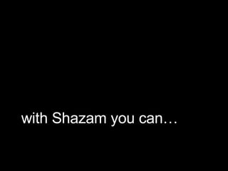 with Shazam you can… 