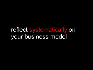 reflect  systematically  on your business model 