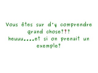 Vous êtes sur d'y comprendre grand chose? ? ? heuuu....et si on prenait un exemple? 
