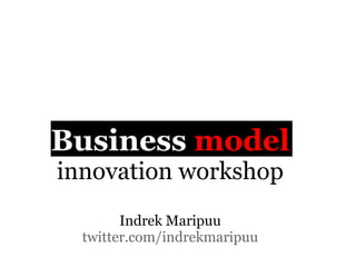 Business model
innovation workshop
        Indrek Maripuu
  twitter.com/indrekmaripuu
 