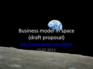 Business model in space
(draft proposal)
http://www.twitter.com/sikkha
10.07.2013
 