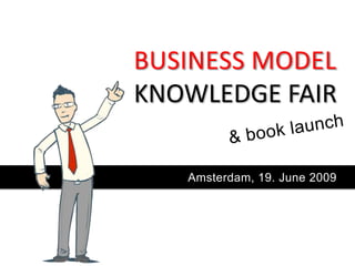 BUSINESS MODEL
KNOWLEDGE FAIR

   Amsterdam, 19. June 2009
 