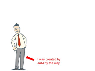 I was created by
JAM by the way
 