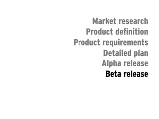 Market research
               Product definition
            Product requirements
                    Detailed plan
                    Alpha release
                     Beta release
                     Final release
FIRST CONTACT WITH CUSTOMERS
 