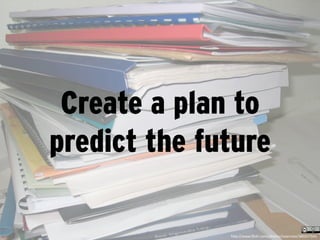 Create a plan to
predict the future

              h;p://www.ﬂickr.com/photos/isaacmao/380257543	
  
 