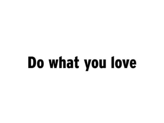 Do what you love
 