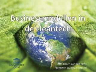 Businessmodellen in de cleantech Jeroen Van den Hove Promotor  dr. Johan Bruneel 