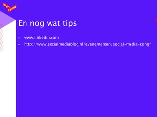 En nog wat tips: www.linkedin.com http://www.socialmediablog.nl/evenementen/social-media-congres-40-voorbeelden-van-succes-met-social-media/ 
