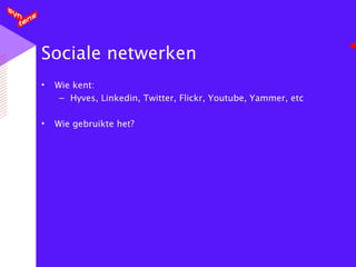 Sociale netwerken Wie kent: Hyves, Linkedin, Twitter, Flickr, Youtube, Yammer, etc Wie gebruikte het? 
