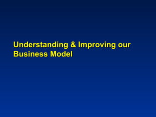 Understanding & Improving our
Business Model
 