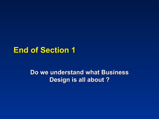 End of Section 1

    Do we understand what Business
          Design is all about ?
 