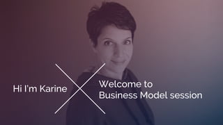 Hi I’m Karine
Welcome to
Business Model session
 