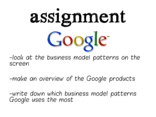 assignment
-look at the business model patterns on the
screen

-make an overview of the Google products

-write down which business model patterns
Google uses the most
 