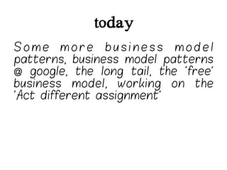 today
Some more business model
patterns, business model patterns
@ google, the long tail, the ‘free’
business model, working on the
‘Act different assignment’
 