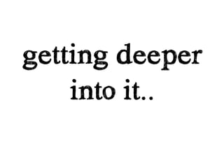 getting deeper
    into it..
 