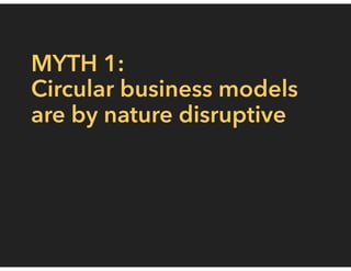 MYTH 1:
Circular business models
are by nature disruptive
 