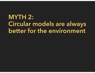 MYTH 2:
Circular models are always
better for the environment
 
