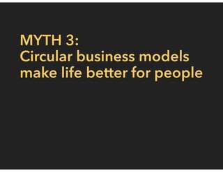MYTH 3:
Circular business models
make life better for people
 