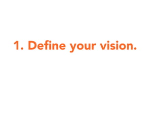 1. Deﬁne your vision.
 