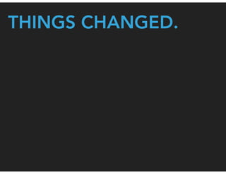 THINGS CHANGED.
 