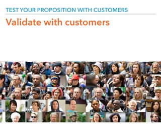TEST YOUR PROPOSITION WITH CUSTOMERS
Validate with customers
 