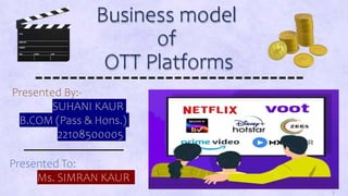 Business model
of
OTT Platforms
Presented To:
Ms. SIMRAN KAUR
Presented By:-
SUHANI KAUR
B.COM (Pass & Hons.)
22108500005
1
 