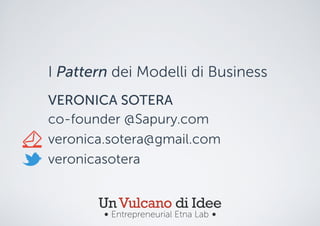 I Pattern dei Modelli di Business
VERONICA SOTERA
co-founder @Sapury.com
veronica.sotera@gmail.com
veronicasotera

Un Vulcano di Idee
Entrepreneurial Etna Lab

 