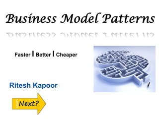 Business Model Patterns
Faster I Better I Cheaper
Ritesh Kapoor
 