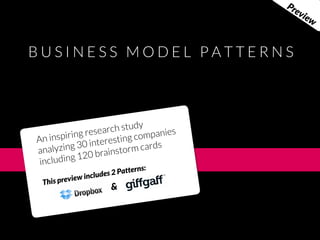 Pr
                                                                 ev
                                                                   iew



              BUSINESS MODEL PATTERNS




                                          r ch study
                        n inspiring resea ing companies
                      A              interest
                      ana  lyzing 30 rainstorm cards
                       includin g 120 b
                                                           :
                                          ludes 2 Patterns
                                     inc
                       Thi s preview
                                                &




Friday 5 October 12
 