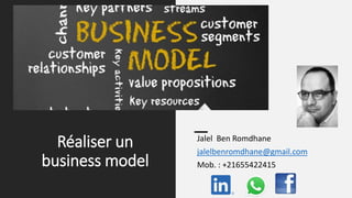 Réaliser un
business model
Jalel Ben Romdhane
jalelbenromdhane@gmail.com
Mob. : +21655422415
 