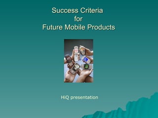 Success Criteria  for  Future Mobile Products   HiQ presentation 