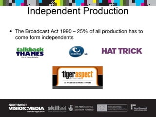 Independent Production The Broadcast Act 1990 – 25% of all production has to come form independents 