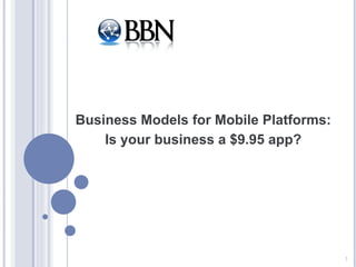 Business Models for Mobile Platforms:
    Is your business a $9.95 app?




                                        1
 