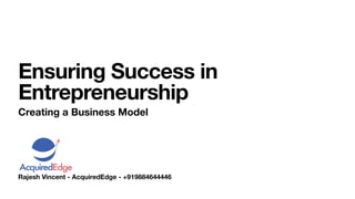 Rajesh Vincent - AcquiredEdge - +919884644446
Ensuring Success in
Entrepreneurship
Creating a Business Model
 