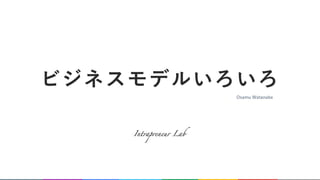 ビジネスモデルいろいろ
0
Intrapreneur Lab
Osamu Watanabe
 