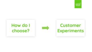 How do I
choose?
Customer
Experiments
 